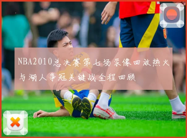 NBA2010总决赛第七场录像回放热火与湖人争冠关键战全程回顾