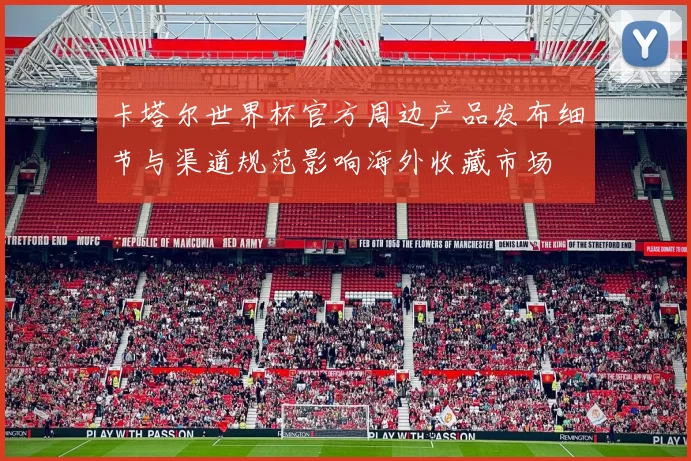 卡塔尔世界杯官方周边产品发布细节与渠道规范影响海外收藏市场