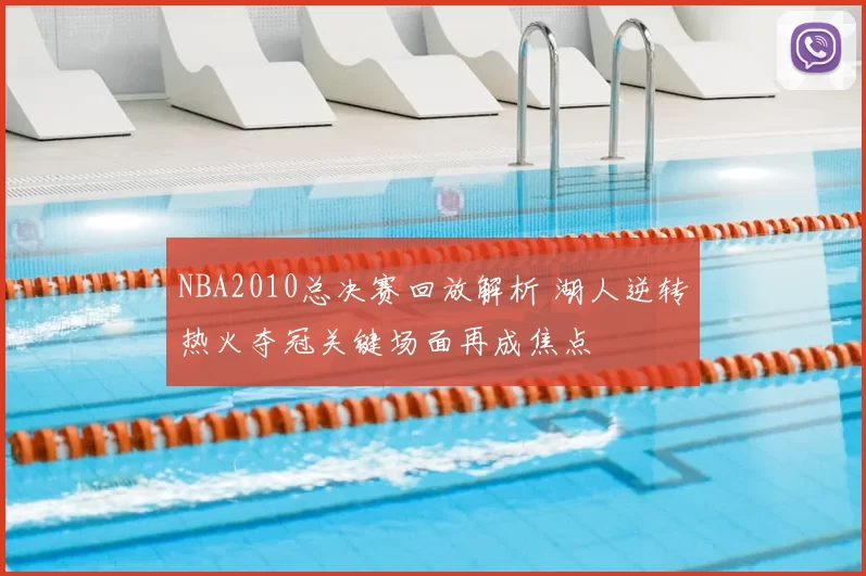 NBA2010总决赛回放解析 湖人逆转热火夺冠关键场面再成焦点