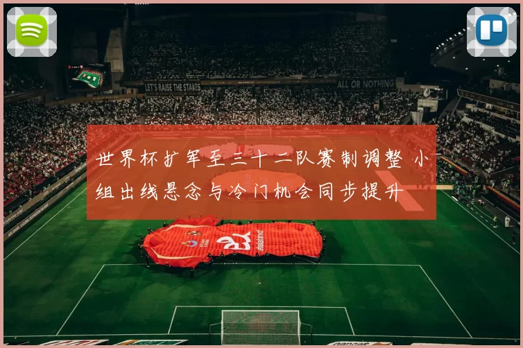 世界杯扩军至三十二队赛制调整 小组出线悬念与冷门机会同步提升