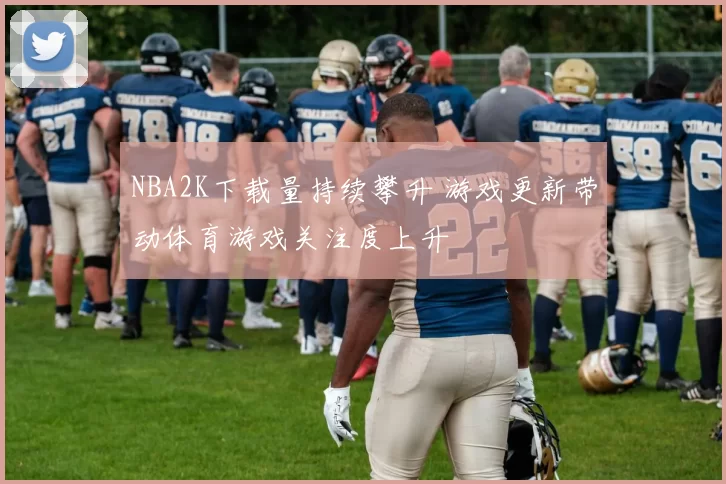 NBA2K下载量持续攀升 游戏更新带动体育游戏关注度上升