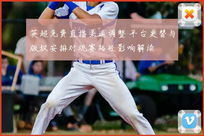 英超免费直播渠道调整 平台更替与版权安排对观赛路径影响解读