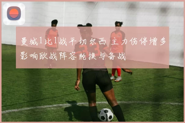 曼城1比1战平切尔西 主力伤停增多影响欧战阵容轮换与备战