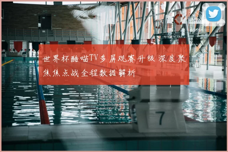 世界杯酷喵TV多屏观赛升级 深度聚焦焦点战全程数据解析