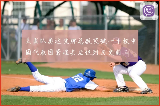 美国队奥运奖牌总数突破一千枚中国代表团紧追其后位列历史前三
