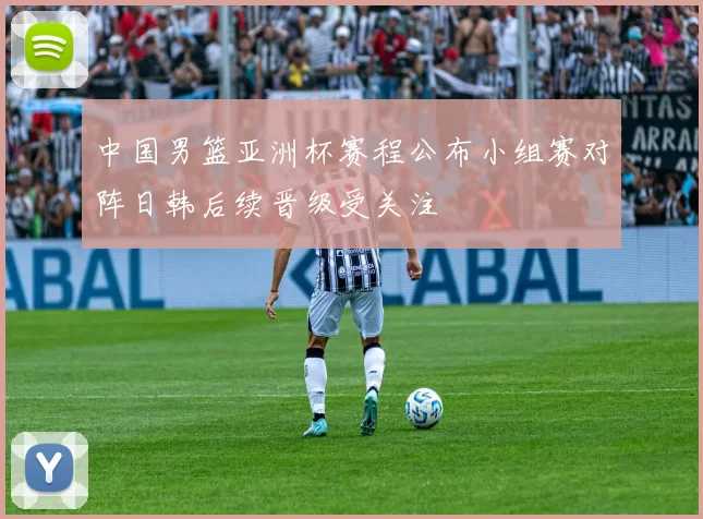 中国男篮亚洲杯赛程公布小组赛对阵日韩后续晋级受关注