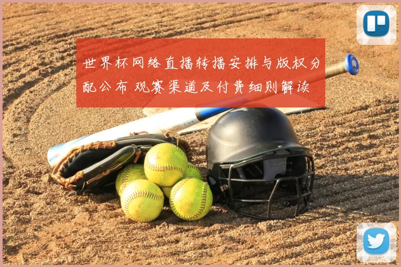 世界杯网络直播转播安排与版权分配公布 观赛渠道及付费细则解读