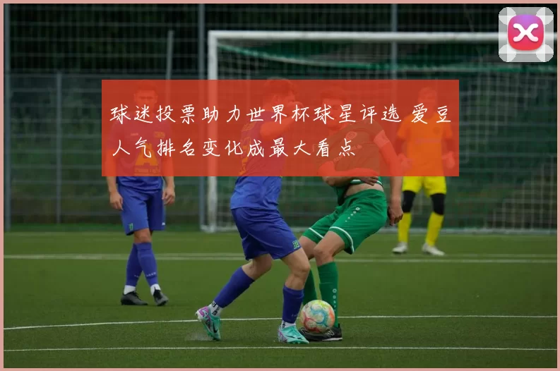 球迷投票助力世界杯球星评选 爱豆人气排名变化成最大看点