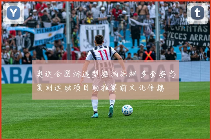 奥运会图标造型摆拍亮相 多套姿态复刻运动项目助推赛前文化传播