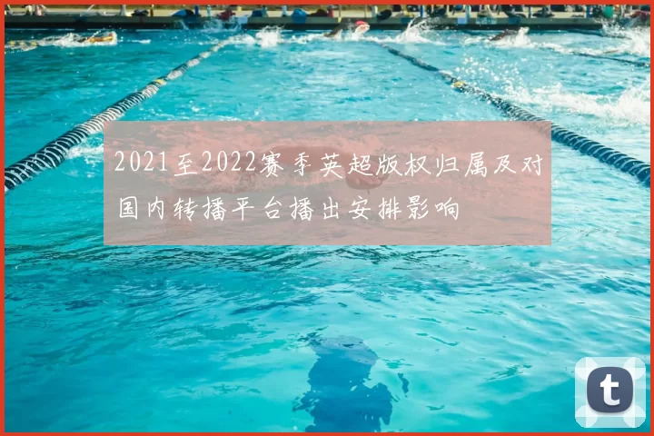 2021至2022赛季英超版权归属及对国内转播平台播出安排影响