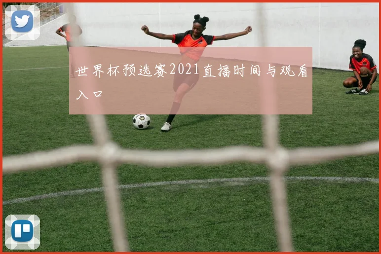 世界杯预选赛2021直播时间与观看入口