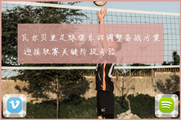 瓦尔贝里足球俱乐部调整备战方案 迎接联赛关键阶段考验