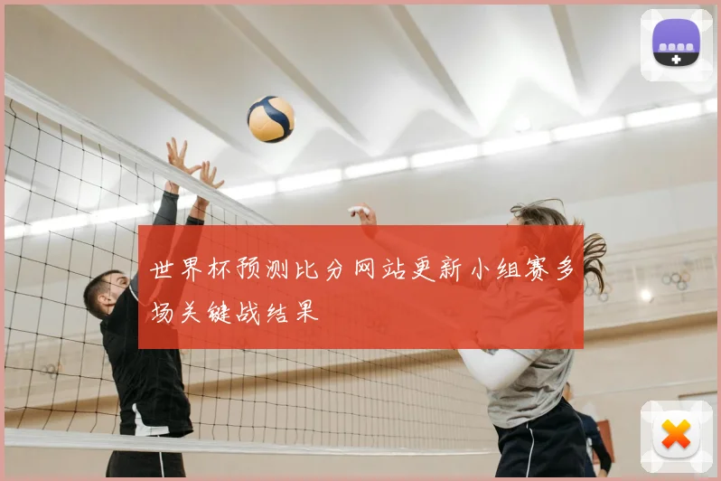 世界杯预测比分网站更新小组赛多场关键战结果