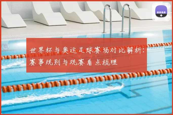 世界杯与奥运足球赛场对比解析：赛事规则与观赛看点梳理