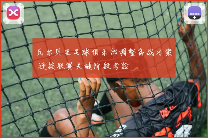 瓦尔贝里足球俱乐部调整备战方案 迎接联赛关键阶段考验